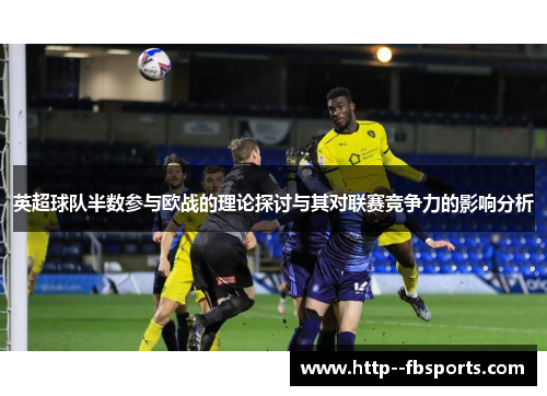 英超球队半数参与欧战的理论探讨与其对联赛竞争力的影响分析 英超球队半数参与欧战的理论探讨与其对联赛竞争力的影响分析
