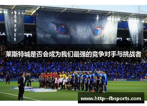 莱斯特城是否会成为我们最强的竞争对手与挑战者 莱斯特城是否会成为我们最强的竞争对手与挑战者