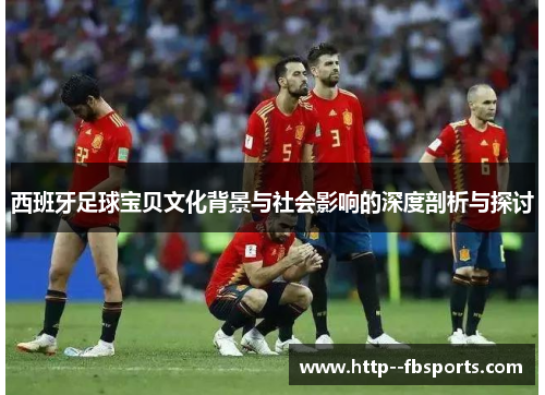 西班牙足球宝贝文化背景与社会影响的深度剖析与探讨 西班牙足球宝贝文化背景与社会影响的深度剖析与探讨