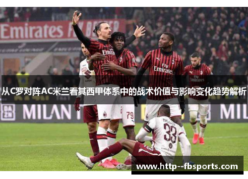 从C罗对阵AC米兰看其西甲体系中的战术价值与影响变化趋势解析 从C罗对阵AC米兰看其西甲体系中的战术价值与影响变化趋势解析