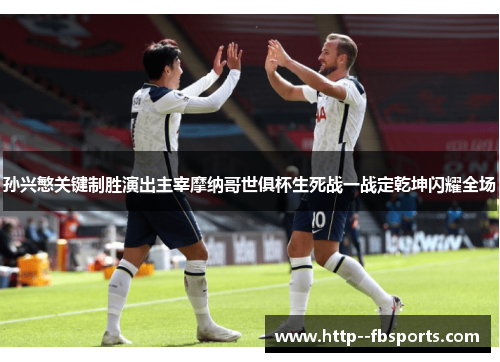 孙兴慜关键制胜演出主宰摩纳哥世俱杯生死战一战定乾坤闪耀全场