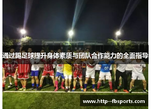 通过踢足球提升身体素质与团队合作能力的全面指导 通过踢足球提升身体素质与团队合作能力的全面指导