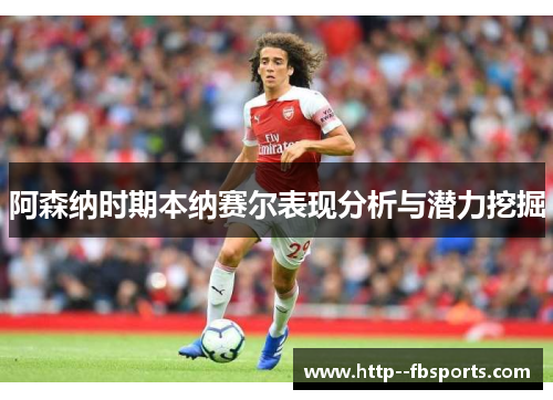 阿森纳时期本纳赛尔表现分析与潜力挖掘