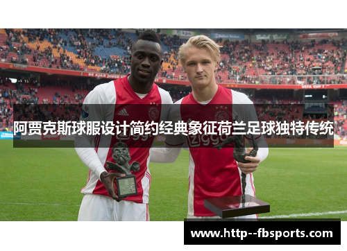 阿贾克斯球服设计简约经典象征荷兰足球独特传统 阿贾克斯球服设计简约经典象征荷兰足球独特传统