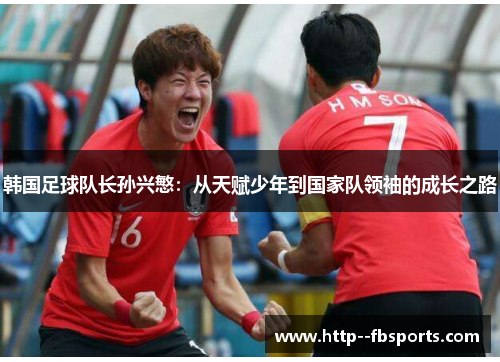 韩国足球队长孙兴慜：从天赋少年到国家队领袖的成长之路