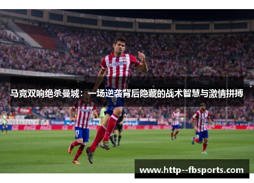 马竞双响绝杀曼城：一场逆袭背后隐藏的战术智慧与激情拼搏