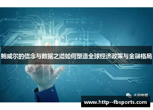 鲍威尔的信念与数据之道如何塑造全球经济政策与金融格局